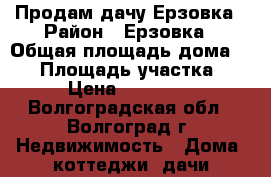 Продам дачу Ерзовка › Район ­ Ерзовка › Общая площадь дома ­ 20 › Площадь участка ­ 6 › Цена ­ 120 000 - Волгоградская обл., Волгоград г. Недвижимость » Дома, коттеджи, дачи продажа   